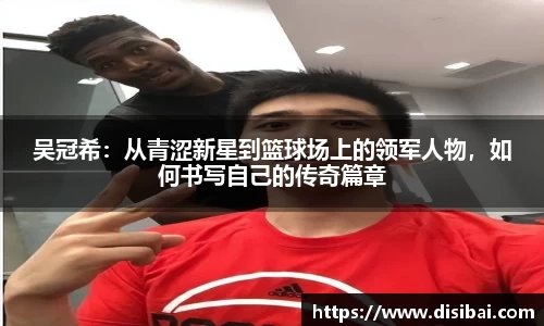 吴冠希：从青涩新星到篮球场上的领军人物，如何书写自己的传奇篇章