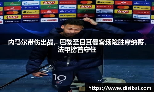 内马尔带伤出战，巴黎圣日耳曼客场险胜摩纳哥，法甲榜首守住