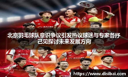 北京羽毛球队意识争议引发热议球迷与专家各抒己见探讨未来发展方向