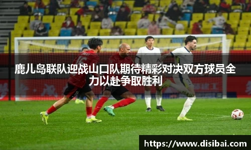 鹿儿岛联队迎战山口队期待精彩对决双方球员全力以赴争取胜利