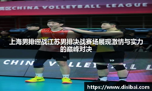 上海男排迎战江苏男排决战赛场展现激情与实力的巅峰对决