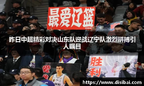 昨日中超精彩对决山东队迎战辽宁队激烈拼搏引人瞩目