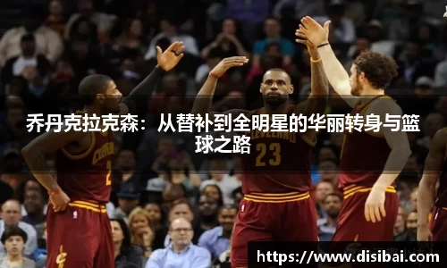 乔丹克拉克森：从替补到全明星的华丽转身与篮球之路